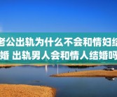 老公出轨为什么不会和情妇结婚 出轨男人会和情人结婚吗