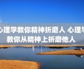 心理学教你精神折磨人 心理学教你从精神上折磨他人 