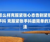 怎么样克服紧张心态告别紧张手抖 克服紧张手抖最简单的方法