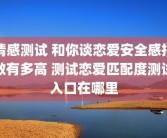 情感测试 和你谈恋爱安全感指数有多高 测试恋爱匹配度测试入口在哪里