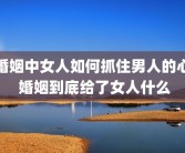 婚姻中女人如何抓住男人的心 婚姻到底给了女人什么