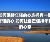 如何保持年轻的心态拥有一颗年轻的心 如何让自己保持年轻的心态