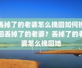 丢掉了的老婆怎么挽回如何挽回丢掉了的老婆？丢掉了的老婆怎么挽回她