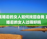 离婚后的女人如何找回自我 离婚后的女人过得好吗