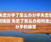 失恋分手了怎么办分手失恋如何挽回 失恋了怎么办如何走出分手的痛苦