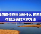 挽回爱情应当做些什么 挽回爱情最正确的六种方法