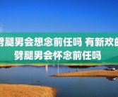 劈腿男会想念前任吗 有新欢的劈腿男会怀念前任吗 