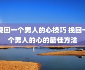 挽回一个男人的心技巧 挽回一个男人的心的最佳方法