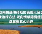 双向情感障碍症的表现以及自我治疗方法 双向情感障碍症的症状要怎么治疗