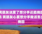 男朋友说累了想分手还能挽回吗 男朋友心累想分手我该怎么挽回