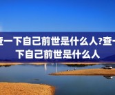 查一下自己前世是什么人?查一下自己前世是什么人