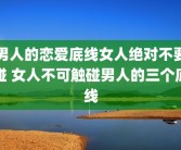 男人的恋爱底线女人绝对不要碰 女人不可触碰男人的三个底线
