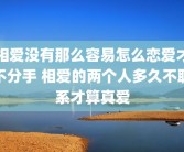 相爱没有那么容易怎么恋爱才不分手 相爱的两个人多久不联系才算真爱