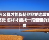 怎么样才能保持甜甜的恋爱的感觉 怎样才能找一段甜甜的恋爱