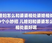 媳妇怎么和婆婆相处婆媳相处9个小妙招 儿媳妇和婆婆怎么相处最好呢