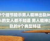 7个细节暗示男人精神出轨90%的女人都不知道 男人精神出轨的9个典型特征