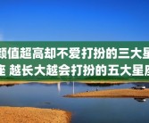 颜值超高却不爱打扮的三大星座 越长大越会打扮的五大星座