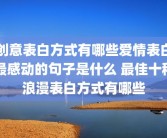 创意表白方式有哪些爱情表白最感动的句子是什么 最佳十种浪漫表白方式有哪些