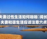夫妻过性生活如何啪啪時间长 夫妻和谐生活应该注意六点