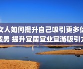女人如何提升自己吸引更多优质男 提升宜居宜业宜游吸引力