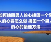 如何挽回男人的心挽回一个男人的心要怎么做 挽回一个男人的心的最佳方法