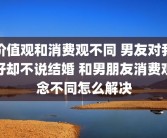价值观和消费观不同 男友对我好却不说结婚 和男朋友消费观念不同怎么解决