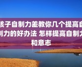 孩子自制力差教你几个提高自制力的好办法 怎样提高自制力和意志