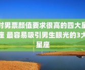 对男票颜值要求很高的四大星座 最容易吸引男生眼光的3大星座