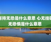 有持无恐是什么意思 心无挂碍无恐惧是什么意思 
