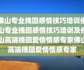佛山专业挽回感情技巧培训佛山专业挽回感情技巧培训及佛山高端挽回爱情情感专家佛山高端挽回爱情情感专家