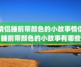 情侣睡前带颜色的小故事情侣睡前带颜色的小故事有哪些