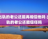 出轨的老公还能再相信他吗 出轨的老公还能信任吗
