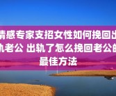 情感专家支招女性如何挽回出轨老公 出轨了怎么挽回老公的最佳方法