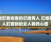 敢盯着你看的已婚男人 已婚男人盯着别的女人看的心理 
