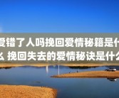 爱错了人吗挽回爱情秘籍是什么 挽回失去的爱情秘诀是什么