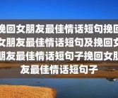 挽回女朋友最佳情话短句挽回女朋友最佳情话短句及挽回女朋友最佳情话短句子挽回女朋友最佳情话短句子
