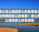 老公怎么挽回变心的老婆老公如何挽回变心的老婆？老公怎么挽回变心的老婆呢
