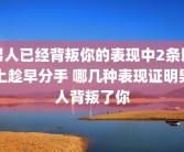 男人已经背叛你的表现中2条以上趁早分手 哪几种表现证明男人背叛了你