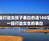 最打动女孩子表白的话100字一段打动女生的表白