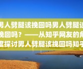 男人劈腿该挽回吗男人劈腿该挽回吗？——从知乎网友的角度探讨男人劈腿该挽回吗知乎