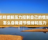怎样缓解压力控制自己的情绪 怎么自我调节情绪和压力