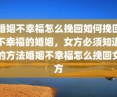 婚姻不幸福怎么挽回如何挽回不幸福的婚姻，女方必须知道的方法婚姻不幸福怎么挽回女方