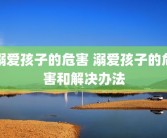 溺爱孩子的危害 溺爱孩子的危害和解决办法