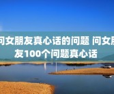 问女朋友真心话的问题 问女朋友100个问题真心话 