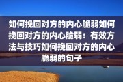 如何挽回对方的内心脆弱如何挽回对方的内心脆弱：有效方法与技巧如何挽回对方的内心脆弱的句子