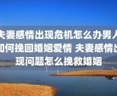 夫妻感情出现危机怎么办男人如何挽回婚姻爱情 夫妻感情出现问题怎么挽救婚姻