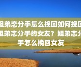 姐弟恋分手怎么挽回如何挽回姐弟恋分手的女友？姐弟恋分手怎么挽回女友