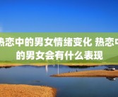 热恋中的男女情绪变化 热恋中的男女会有什么表现
