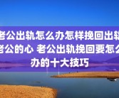 老公出轨怎么办怎样挽回出轨老公的心 老公出轨挽回要怎么办的十大技巧