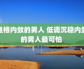 性格内敛的男人 低调沉稳内敛的男人最可怕 